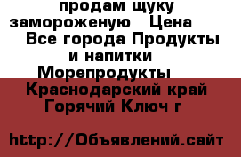 продам щуку замороженую › Цена ­ 87 - Все города Продукты и напитки » Морепродукты   . Краснодарский край,Горячий Ключ г.